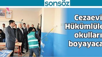 CEZAEVİ H&Uuml;K&Uuml;ML&Uuml;LERİ, OKULLARI BOYAYACAK