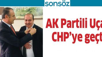 AK PARTİLİ U&Ccedil;AR, CHP&rsquo;YE GE&Ccedil;Tİ