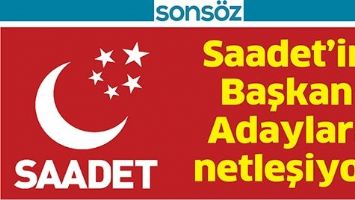 SAADET&rsquo;İN BAŞKAN ADAYLARI NETLEŞİYOR