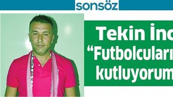 İNCİ, &ldquo;FUTBOLCULARIMI KUTLUYORUM&rdquo;