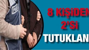 8 KİŞİDEN 2&rsquo;Sİ TUTUKLANDI