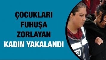 &Ccedil;OCUKLARI FUHUŞA ZORLAYAN KADIN YAKALANDI
