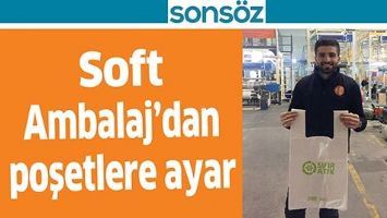 SOFT AMBALAJ&rsquo;DAN POŞETLERE AYAR