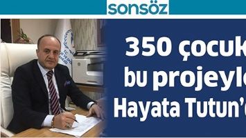 350 &Ccedil;OCUK, BU PROJEYLE HAYATA TUTUN&rsquo;DU