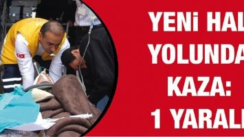 YENİ HAL YOLUNDA KAZA: 1 YARALI