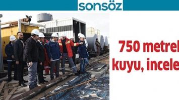 750 METRELİK KUYU, İNCELENDİ