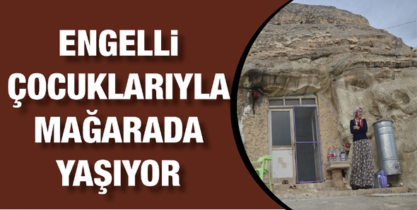 ENGELLİ &Ccedil;OCUKLARIYLA MAĞARADA YAŞIYOR