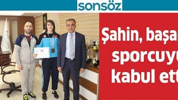 ŞAHİN, BAŞARILI SPORCUYU KABUL ETTİ