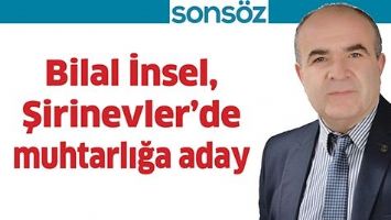 BİLAL İNSEL, ŞİRİNEVLER&rsquo;DE MUHTARLIĞA ADAY