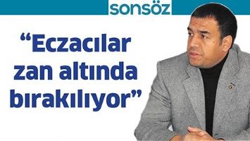 &ldquo;ECZACILAR ZAN ALTINDA BIRAKILIYOR&rdquo;