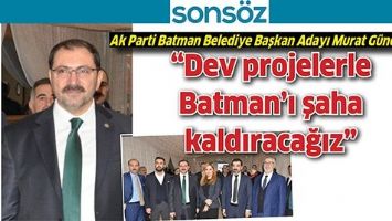 &ldquo;DEV PROJELERLE BATMAN&rsquo;I ŞAHA KALDIRACAĞIZ&rdquo;