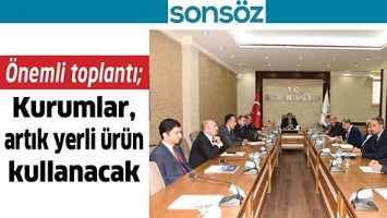&Ouml;NEMLİ TOPLANTI;KURUMLAR, ARTIK YERLİ &Uuml;R&Uuml;N KULLANACAK