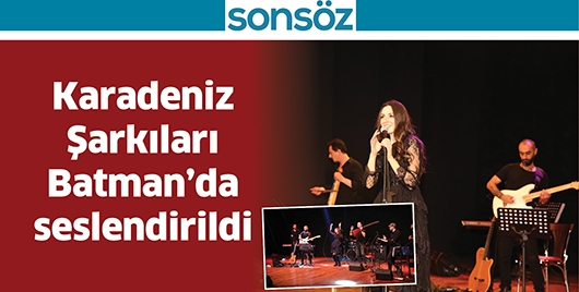 KARADENİZ ŞARKILARI BATMAN&rsquo;DA SESLENDİRİLDİ