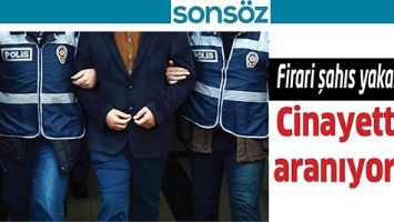 FİRARİ ŞAHIS YAKALANDI! CİNAYETTEN ARANIYORDU