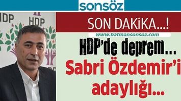 HDP&rsquo;DE DEPREM SABRİ &Ouml;ZDEMİR&rsquo;İN ADAYLIĞI...