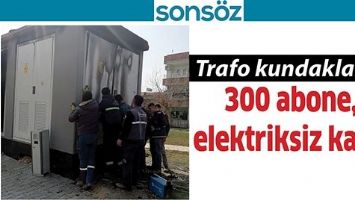 TRAFO KUNDAKLANDI 300 ABONE, ELEKTRİKSİZ KALDI