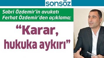 SABRİ &Ouml;ZDEMİR&rsquo;İN AVUKATI FERHAT &Ouml;ZDEMİR&rsquo;DEN A&Ccedil;IKLAMA; &ldquo;KARAR, HUKUKA AYKIRI&rdquo;