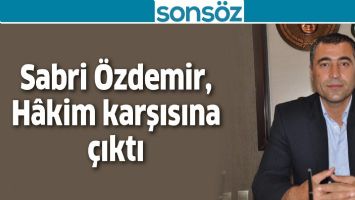 Sabri &Ouml;zdemir, H&acirc;kim karşısına &ccedil;ıktı
