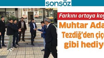 FARKINI ORTAYA KOYDU; MUHTAR ADAYI TEZDİĞ&rsquo;DEN &Ccedil;İ&Ccedil;EK GİBİ HEDİYE