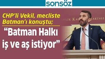 CHP&rsquo;Lİ VEKİL, MECLİSTE BATMAN&rsquo;I KONUŞTU; &ldquo;BATMAN HALKI İŞ VE AŞ İSTİYOR&rdquo;