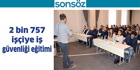 2 BİN 757 İŞ&Ccedil;İYE İŞ G&Uuml;VENLİĞİ EĞİTİMİ
