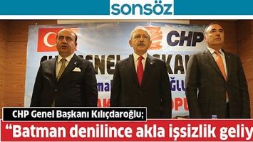 CHP GENEL BAŞKANI KILI&Ccedil;DAROĞLU; &ldquo;BATMAN DENİLİNCE AKLA İŞSİZLİK GELİYOR&rdquo;