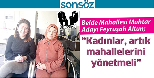 BELDE MAHALLESİ MUHTAR ADAYI FEYRUŞAH ALTUN;&ldquo;İLGİ VE DESTEK, AZMİMİ ARTTIRIYOR&rdquo;