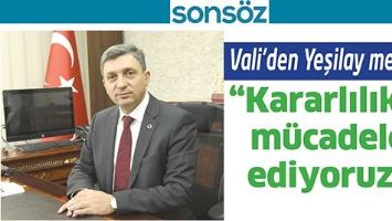 VALİ&rsquo;DEN YEŞİLAY MESAJI; &ldquo;KARARLILIKLA M&Uuml;CADELE EDİYORUZ&rdquo;