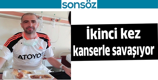 İKİNCİ KEZ KANSERLE SAVAŞIYOR