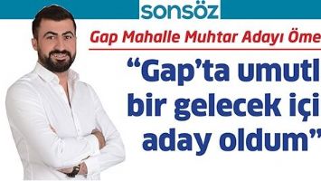 GAP MAHALLE MUHTAR ADAYI &Ouml;MER ER; &ldquo;GAP&rsquo;TA UMUTLU BİR GELECEK İ&Ccedil;İN ADAY OLDUM&rdquo;