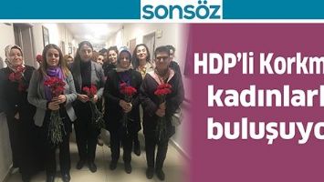 HDP’Lİ KORKMAZ, KADINLARLA BULUŞUYOR