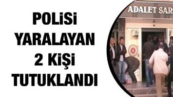 POLİSİ YARALAYAN 2 KİŞİ TUTUKLANDI