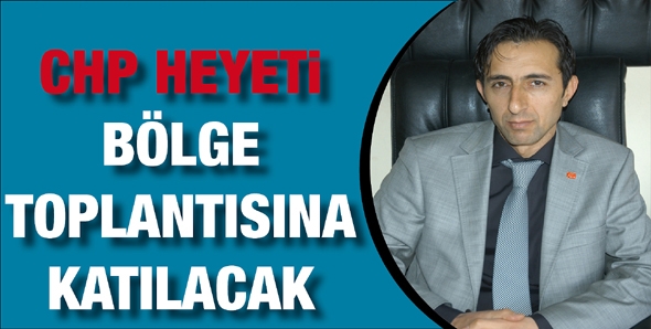 CHP HEYETİ B&Ouml;LGE TOPLANTISINA KATILACAK