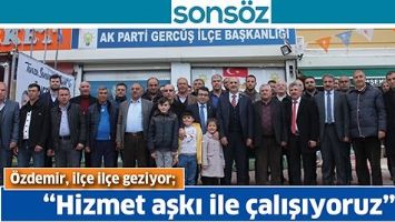 &Ouml;ZDEMİR, İL&Ccedil;E İL&Ccedil;E GEZİYOR; &ldquo;HİZMET AŞKI İLE &Ccedil;ALIŞIYORUZ&rdquo;