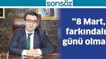 &ldquo;8 MART, FARKINDALIK G&Uuml;N&Uuml; OLMALI&rdquo;