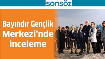 BAYINDIR GEN&Ccedil;LİK MERKEZİ&rsquo;NDE İNCELEME