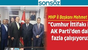 MHP İL BAŞKANI MEHMET A&Ccedil;IK; &ldquo;CUMHUR İTTİFAKI İ&Ccedil;İN AK PARTİ&rsquo;DEN DAHA FAZLA &Ccedil;ALIŞIYORUZ&rdquo;