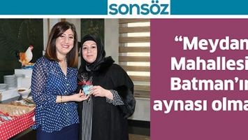 &ldquo;MEYDAN MAHALLESİ, BATMAN&rsquo;IN AYNASI OLMALI&rdquo;