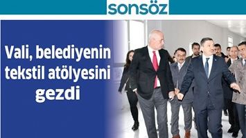 VALİ, BELEDİYENİN TEKSTİL AT&Ouml;LYESİNİ GEZDİ