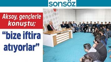 AKSOY, GEN&Ccedil;LERLE KONUŞTU; &ldquo;BİZE İFTARA ATIYORLAR&rdquo;