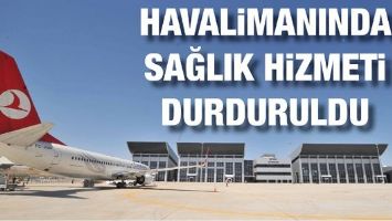 HAVALİMANINDA SAĞLIK HİZMETİ DURDURULDU