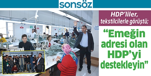 HDP&rsquo;LİLER, TEKSTİLCİLERLE G&Ouml;R&Uuml;ŞT&Uuml;; &ldquo;EMEĞİN ADRESİ OLAN HDP&rsquo;Yİ DESTEKLEYİN&rdquo;