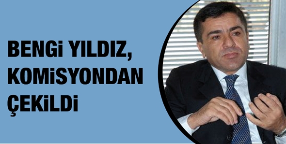 BENGİ YILDIZ, O KOMİSYONDAN &Ccedil;EKİLDİ