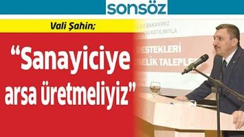 VALİ ŞAHİN; &ldquo;SANAYİCİYE ARSA &Uuml;RETMELİYİZ&rdquo;