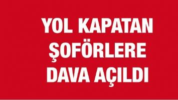 YOL KAPATAN ŞOF&Ouml;RLERE DAVA A&Ccedil;ILDI