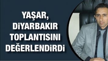 YAŞAR, DİYARBAKIR TOPLANTISINI DEĞERLENDİRDİ