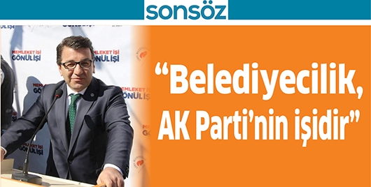 &ldquo;BELEDİYECİLİK, AK PARTİ&rsquo;NİN İŞİDİR&rdquo;