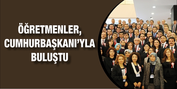 &Ouml;ĞRETMENLER, CUMHURBAŞKANI&rsquo;YLA BULUŞTU