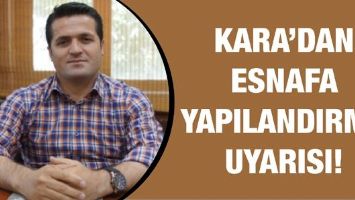 KARA&rsquo;DAN ESNAFA YAPILANDIRMA UYARISI!