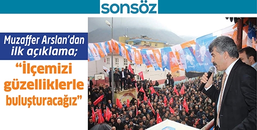 MUZAFFER ARSLAN&rsquo;DAN İLK A&Ccedil;IKLAMA; İL&Ccedil;EMİZİ G&Uuml;ZELLİKLERLE BULUŞTURACAĞIZ&rdquo;